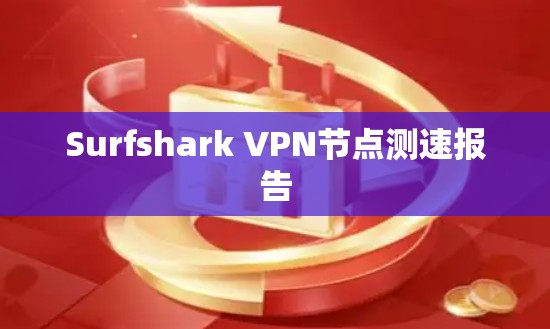 Surfshark VPN<strong>节点测速</strong>报告