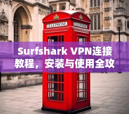 Surfshark VPN连接教程,安装与使用全攻略