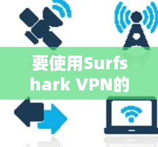 要使用Surfshark VPN的手机应用，以下是详细的步骤指南