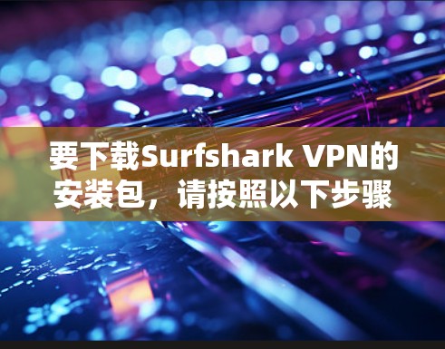 要下载Surfshark VPN的安装包，请按照以下步骤操作