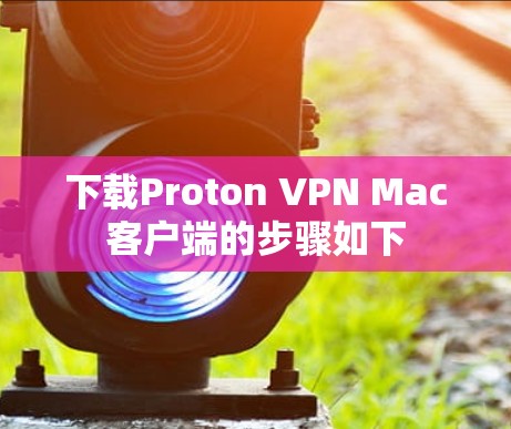 下载Proton VPN Mac客户端的步骤如下 下载Proton VPN Mac客户端的步骤如下