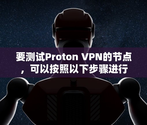 要测试Proton VPN的节点,可以按照以下步骤进行