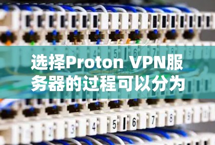 选择Proton VPN服务器的过程可以分为以下几个步骤,结合您的需求和实际情况来决定最合适的选择