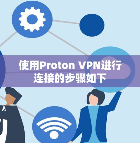 使用Proton VPN进行连接的步骤如下