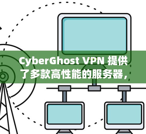 CyberGhost VPN 提供了多款高性能的服务器，能够满足不同用户的需求。以下是对 CyberGhost VPN 服务器的一些推荐