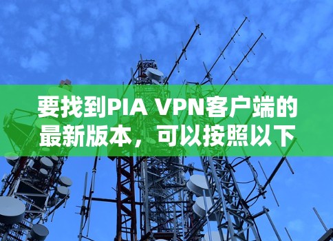 要找到PIA VPN客户端的最新版本,可以按照以下步骤操作