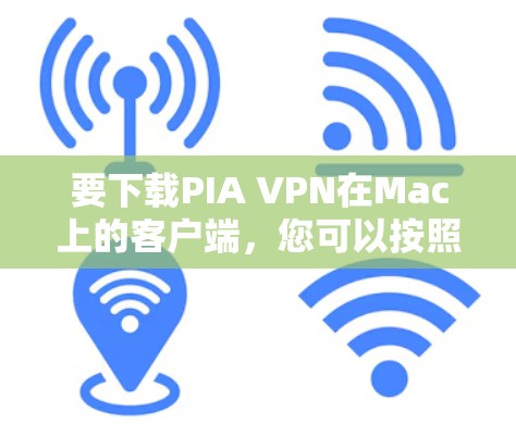 要下载PIA VPN在Mac上的客户端，您可以按照以下步骤操作