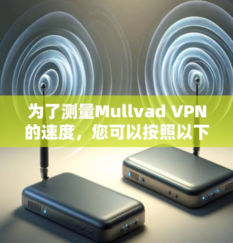 为了测量Mullvad VPN的速度,您可以按照以下步骤进行