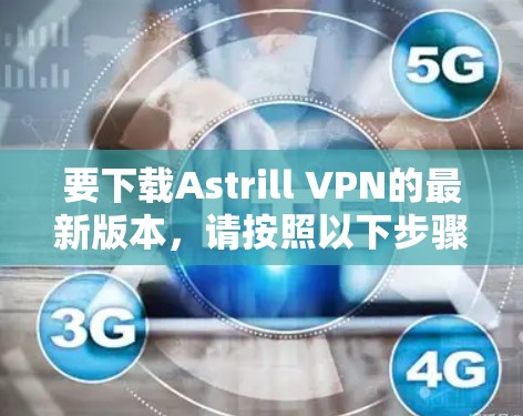 要下载Astrill VPN的最新版本,请按照以下步骤操作