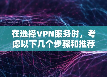 在选择VPN服务时,考虑以下几个步骤和推荐