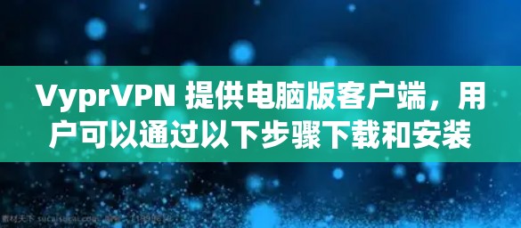 VyprVPN 提供电脑版客户端,用户可以通过以下步骤下载和安装