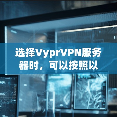 选择VyprVPN服务器时,可以按照以下步骤进行