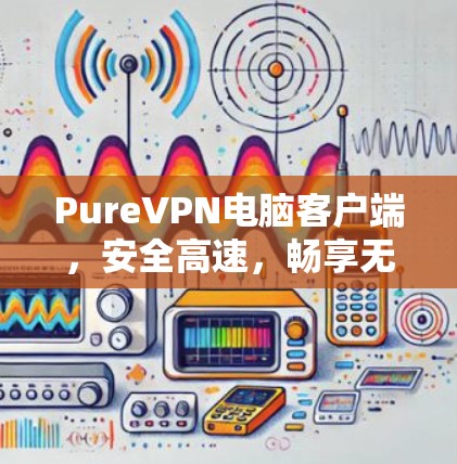 PureVPN电脑客户端,安全高速,畅享无限