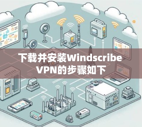下载并安装Windscribe VPN的步骤如下