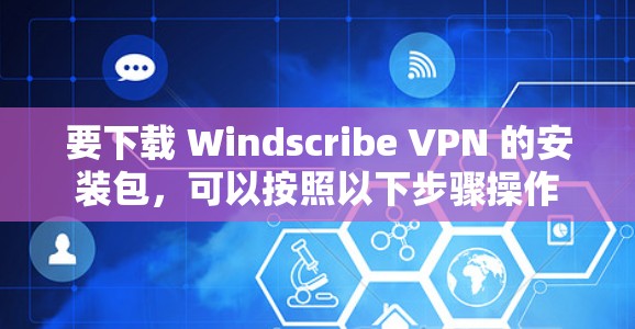 要下载 Windscribe VPN 的安装包,可以按照以下步骤操作