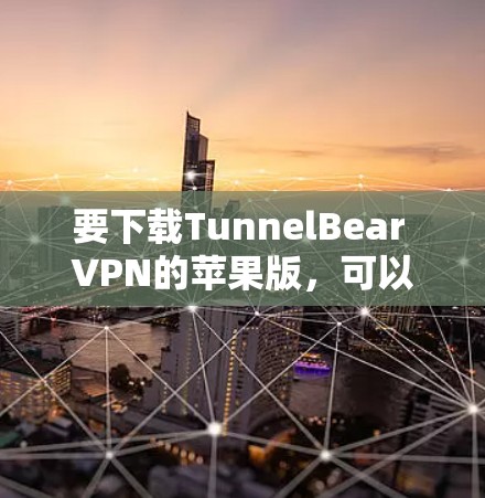 要下载TunnelBear VPN的苹果版，可以按照以下步骤操作