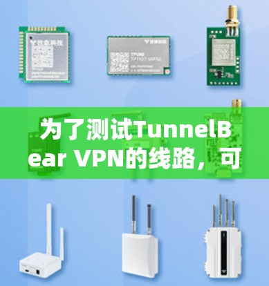为了测试TunnelBear VPN的线路,可以按照以下步骤进行 为了测试TunnelBear VPN的线路,可以按照以下步骤进行