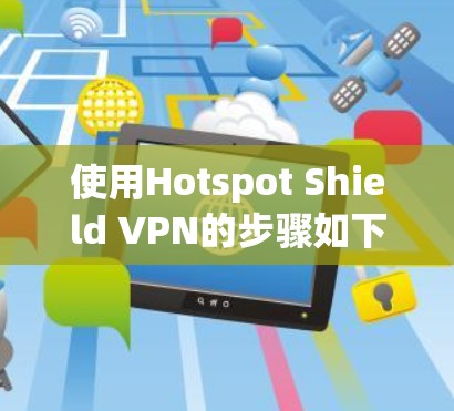 使用Hotspot Shield VPN的步骤如下