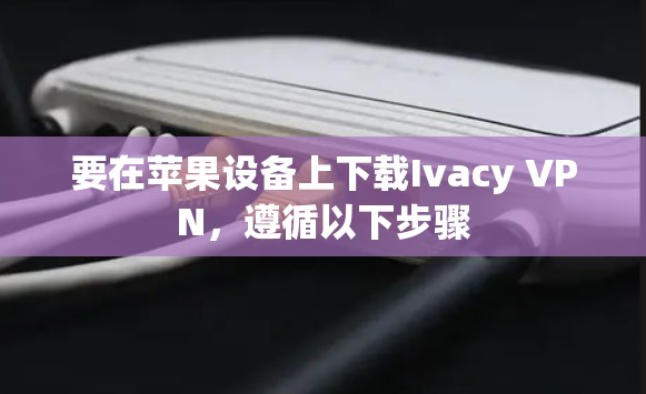 要在苹果设备上下载Ivacy VPN,遵循以下步骤 要在苹果设备上下载Ivacy VPN,遵循以下步骤