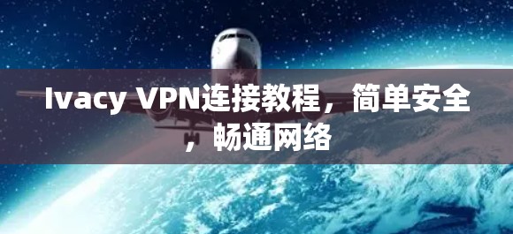 Ivacy VPN连接教程,简单安全,畅通网络