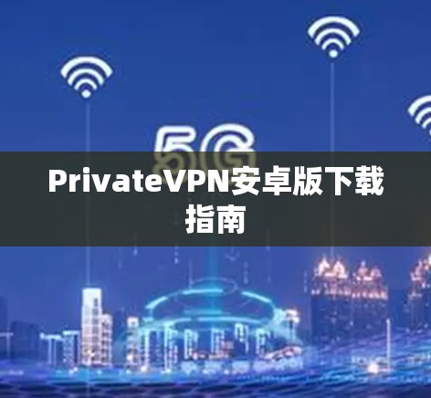 PrivateVPN安卓版下载指南 PrivateVPN安卓版下载指南