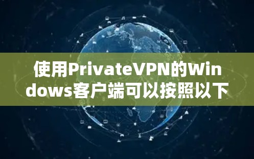 使用PrivateVPN的Windows客户端可以按照以下步骤进行