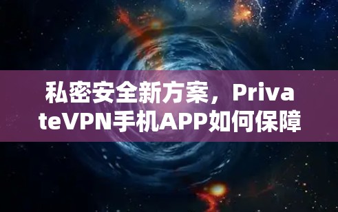 私密安全新方案,PrivateVPN手机APP如何保障你的隐私 私密安全新方案,PrivateVPN手机APP如何保障你的隐私