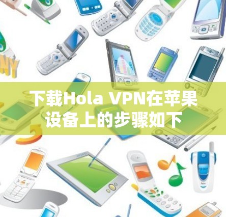 下载Hola VPN在苹果设备上的步骤如下 下载Hola VPN在苹果设备上的步骤如下