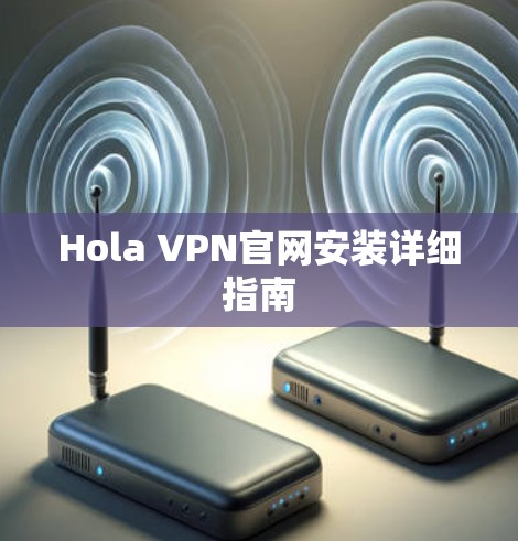 Hola VPN官网安装详细指南 Hola VPN官网安装详细指南