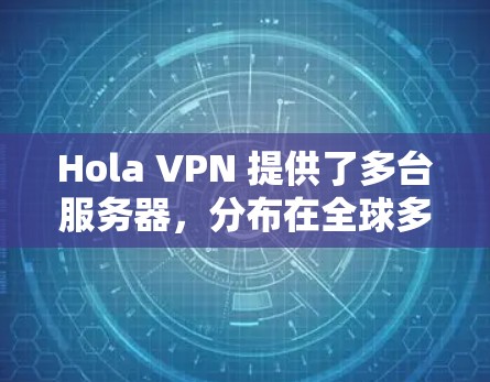 Hola VPN 提供了多台服务器，分布在全球多个国家和地区，用户可以根据自己的需求选择合适的服务器。以下是选择 Hola VPN 服务器的一些建议和推荐