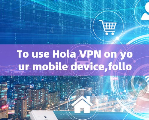 To use Hola VPN on your mobile device,follow these organized steps: To use Hola VPN on your mobile device,follow these organized steps: