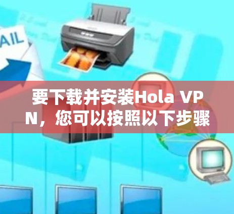 要下载并安装Hola VPN,您可以按照以下步骤操作 要下载并安装Hola VPN,您可以按照以下步骤操作