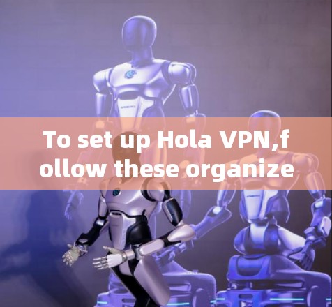 To set up Hola VPN,follow these organized steps: To set up Hola VPN,follow these organized steps: