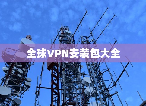 全球VPN安装包大全 全球VPN安装包大全