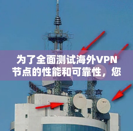为了全面测试海外VPN节点的性能和可靠性,您可以按照以下步骤进行 为了全面测试海外VPN节点的性能和可靠性,您可以按照以下步骤进行