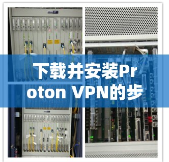 下载并安装Proton VPN的步骤如下