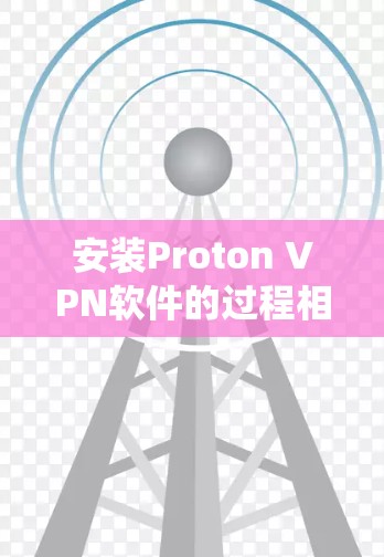 安装Proton VPN软件的过程相对简单,但可能会因操作系统和版本不同而有所差异。以下是常见操作系统(Windows、macOS和Android)的安装步骤