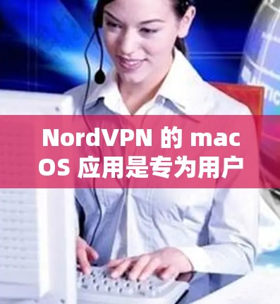 NordVPN 的 macOS 应用是专为用户提供隐私保护和安全连接的工具。以下是对 NordVPN Mac 应用的详细介绍