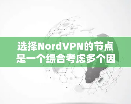 选择NordVPN的节点是一个综合考虑多个因素的过程，以确保既能保证连接速度，又能保障隐私和安全。以下是根据您的需求整理出的分步指南