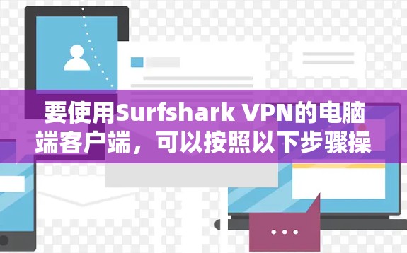 要使用Surfshark VPN的电脑端客户端,可以按照以下步骤操作