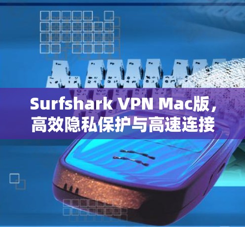 Surfshark VPN Mac版,高效隐私保护与高速连接的完美结合
