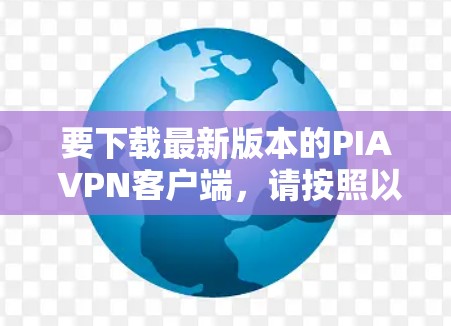 要下载最新版本的PIA VPN客户端，请按照以下步骤操作