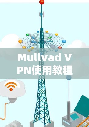 Mullvad VPN使用教程,安装与配置指南