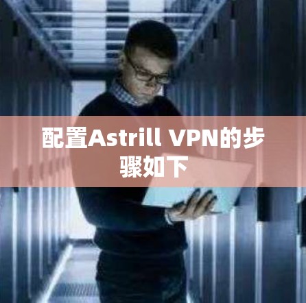 配置Astrill VPN的步骤如下