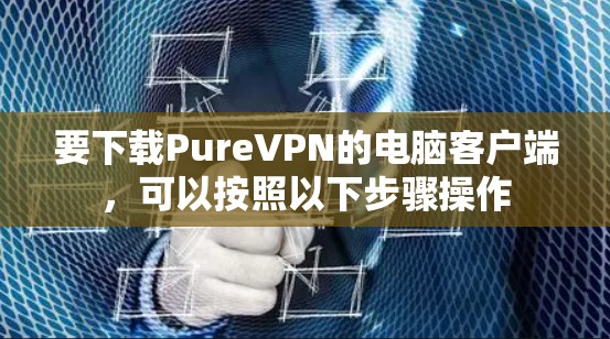 要下载PureVPN的电脑客户端，可以按照以下步骤操作