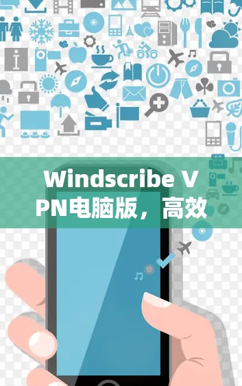 Windscribe VPN电脑版，高效安全通信解决方案