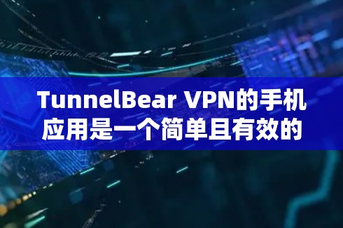 TunnelBear VPN的手机应用是一个简单且有效的工具，帮助用户保护隐私并访问受限制的内容。以下是使用步骤和关键信息