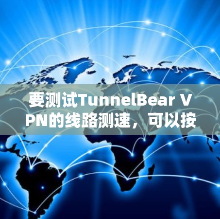 要测试TunnelBear VPN的线路测速，可以按照以下步骤操作