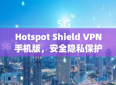 Hotspot Shield VPN手机版，安全隐私保护的高速利器