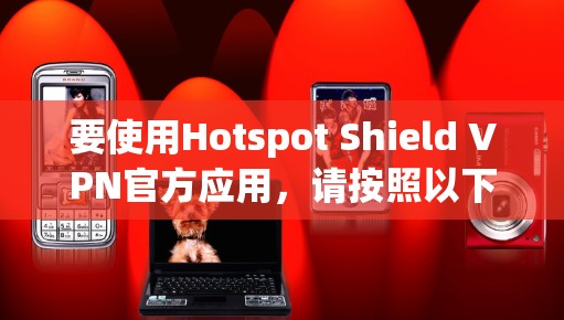 要使用Hotspot Shield VPN官方应用,请按照以下步骤操作